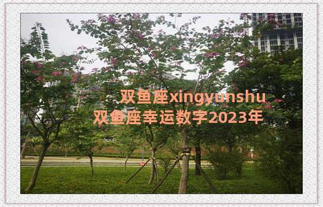 双鱼座xingyunshu 双鱼座幸运数字2023年